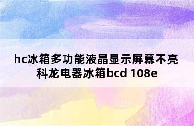 科龙bcd-252/hc冰箱多功能液晶显示屏幕不亮 科龙电器冰箱bcd 108e